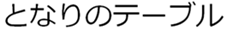 となりのテーブル